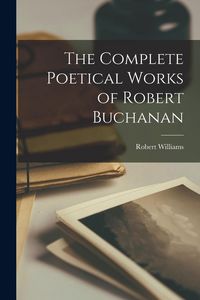 Produktbild: The Complete Poetical Works of Robert Buchanan