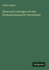 Produktbild: Elsass und Lothringen und ihre Wiedergewinnung f&uuml;r Deutschland