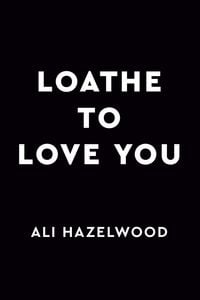 Loathe to Love You by Ali Hazelwood