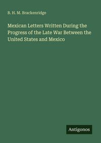 Produktbild: Mexican Letters Written During the Progress of the Late War Between the United States and Mexico