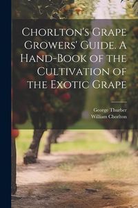 Produktbild: Chorlton's Grape Growers' Guide. A Hand-book of the Cultivation of the Exotic Grape