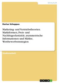 Produktbild: Marketing- und Vertriebstheorien. Marktformen, Preis- und Nachfrageelastizit&auml;t, asymmetrische Informationen und M&auml;rkte, Wettbewerbsstrategien