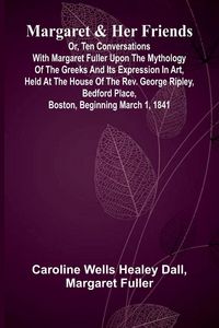 Produktbild: Margaret and Her Friends; or, Ten conversations with Margaret Fuller upon the mythology of the Greeks and its expression in art, held at the house of