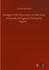 Produktbild: Vestiges of the Supremacy of Mercia in the South of England, During the Eighth...