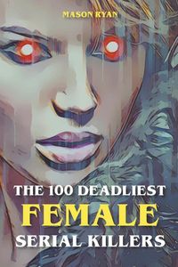 Produktbild: The 100 Deadliest Female Serial Killers