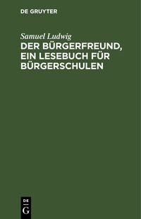 Produktbild: Der B&uuml;rgerfreund, ein Lesebuch f&uuml;r B&uuml;rgerschulen