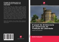 Produktbild: O papel da Aristocracia na constru&ccedil;&atilde;o da Tradi&ccedil;&atilde;o da Liberdade