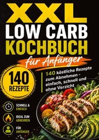 Produktbild: XXL Low Carb Kochbuch f&uuml;r Anf&auml;nger: 140 k&ouml;stliche Rezepte zum Abnehmen ohne Verzicht