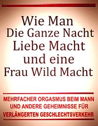 Produktbild: Wie man die ganze Nacht Liebe macht und eine Frau wild macht. Mehrfacher Orgasmus beim Mann und andere Geheimnisse f&uuml;r verl&auml;ngerten Geschlechtsverkehr