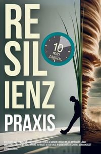 Produktbild: Resilienz Praxis: Wie Du mit nur zehn Minuten t&auml;glich Stress, Sorgen & &Auml;ngste einfach an dir abprallen l&auml;sst,