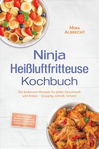 Produktbild: Ninja Hei&szlig;luftfritteuse Kochbuch: Die leckersten Rezepte f&uuml;r jeden Geschmack und Anlass - knusprig, schnell, fettarm - inkl. Fr&uuml;hst&uuml;ck, Snacks & Finge