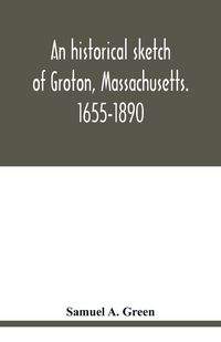 Produktbild: An historical sketch of Groton, Massachusetts. 1655-1890