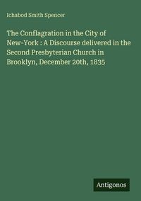 Produktbild: The Conflagration in the City of New-York : A Discourse delivered in the Second Presbyterian Church in Brooklyn, December 20th, 1835