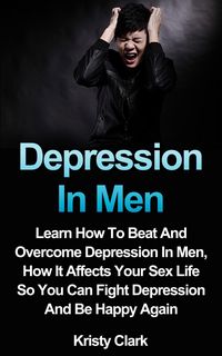 Produktbild: Depression In Men - Learn How To Beat And Overcome Depression In Men, How It Affects Your Sex Life So You Can Fight Depression And Be Happy Again. (De