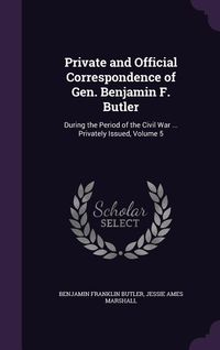 Produktbild: Private and Official Correspondence of Gen. Benjamin F. Butler: During the Period of the Civil War ... Privately Issued, Volume 5