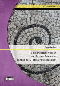 Produktbild: R&ouml;mische Reisewege in der Provinz Pannonien anhand der "Tabula Peutingeriana"