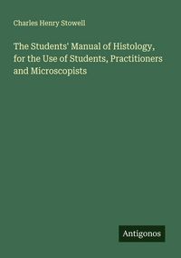 Produktbild: The Students' Manual of Histology, for the Use of Students, Practitioners and Microscopists