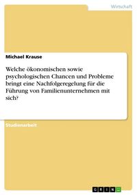 Produktbild: Welche &ouml;konomischen sowie psychologischen Chancen und Probleme bringt eine Nachfolgeregelung f&uuml;r die F&uuml;hrung von Familienunternehmen mit sich?