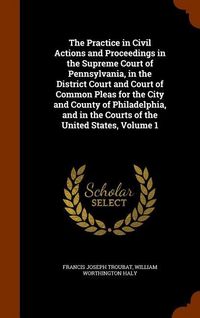 Produktbild: The Practice in Civil Actions and Proceedings in the Supreme Court of Pennsylvania, in the District Court and Court of Common Pleas for the City and C
