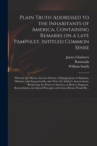 Produktbild: Plain Truth Addressed to the Inhabitants of America, Containing Remarks on a Late Pamphlet, Intitled Common Sense: Wherein Are Shewn, That the Scheme
