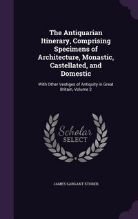 Produktbild: The Antiquarian Itinerary, Comprising Specimens of Architecture, Monastic, Castellated, and Domestic