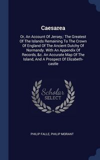 Produktbild: Caesarea: Or, An Account Of Jersey: The Greatest Of The Islands Remaining To The Crown Of England Of The Ancient Dutchy Of Norma