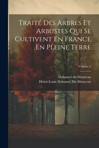 Produktbild: Trait&eacute; Des Arbres Et Arbustes Qui Se Cultivent En France En Pleine Terre; Volume 2