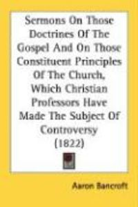 Produktbild: Sermons on Those Doctrines of the Gospel and on Those Constituent Principles of the Church, Which Christian Professors Have Made the Subject of Contro