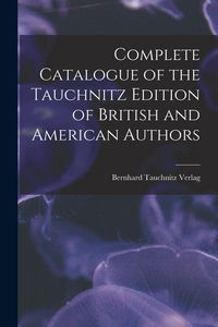 Produktbild: Complete Catalogue of the Tauchnitz Edition of British and American Authors