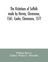 Produktbild: The visitations of Suffolk made by Hervey, Clarenceux, 1561, Cooke, Clarenceux, 1577, and Raven, Richmond herald, 1612, with notes and an appendix of additional Suffolk pedigrees