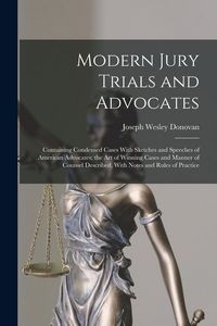 Produktbild: Modern Jury Trials and Advocates: Containing Condensed Cases With Sketches and Speeches of American Advocates; the Art of Winning Cases and Manner of