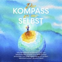 Produktbild: Der Kompass zu mir selbst: Wie Sie die Reise zur Selbstfindung und Selbstreflexion antreten, Ihre Pers&ouml;nlichkeit entwickeln und ohne Selbstzweifel mit gro&szlig;em Selbstbewusstsein gl&uuml;cklich leben