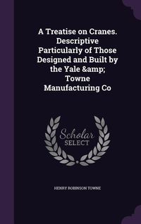 Produktbild: A Treatise on Cranes. Descriptive Particularly of Those Designed and Built by the Yale & Towne Manufacturing Co