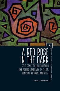 Bild vom Artikel A Red Rose in the Dark: Self-Constitution Through the Poetic Language of Zelda, Amichai, Kosman, and Adaf vom Autor Dorit Lemberger