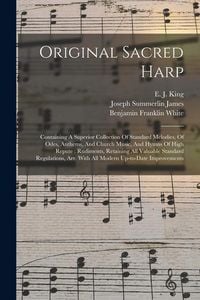 Produktbild: Original Sacred Harp: Containing A Superior Collection Of Standard Melodies, Of Odes, Anthems, And Church Music, And Hymns Of High Repute: R