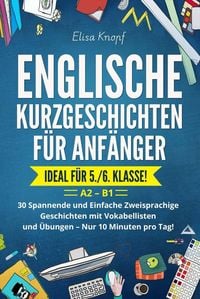 Produktbild: Englische Kurzgeschichten f&uuml;r Anf&auml;nger - Ideal f&uuml;r 5./6. Klasse: 30 Spannende und Einfache Zweisprachige Geschichten mit Vokabellisten und &Uuml;bungen - N