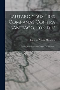 Produktbild: Lautaro Y Sus Tres Compa&ntilde;as Contra Santiago, 1553-1557: Estudio Biogr&aacute;fico Seg&uacute;n Nuevos Documentos...