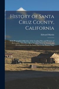 Produktbild: History of Santa Cruz County, California; With Biographical Sketches of the Leading men and Women of the County, who Have Been Identified With its Gro