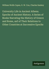 Produktbild: University Life in Ancient Athens. Epochs of Ancient History. A Series of Books Narrating the History of Greece and Rome, anf of Their Relations to Ot