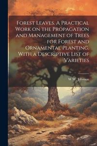 Produktbild: Forest Leaves. A Practical Work on the Propagation and Management of Trees for Forest and Ornamental Planting. With a Descriptive List of Varieties