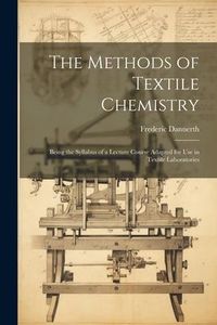 Produktbild: The Methods of Textile Chemistry; Being the Syllabus of a Lecture Course Adapted for use in Textile Laboratories