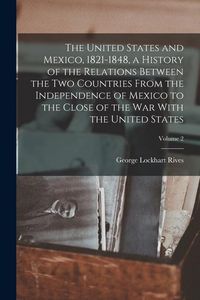 Produktbild: The United States and Mexico, 1821-1848, a History of the Relations Between the two Countries From the Independence of Mexico to the Close of the war