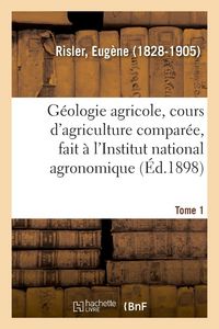 Produktbild: G&eacute;ologie Agricole, Cours d'Agriculture Compar&eacute;e, Fait &Agrave; l'Institut National Agronomique. Tome 1