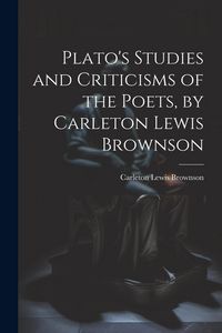 Produktbild: Plato's Studies and Criticisms of the Poets, by Carleton Lewis Brownson
