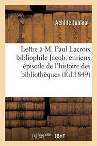 Produktbild: Lettre &Agrave; M. Paul LaCroix Bibliophile Jacob, Contenant Un Curieux &Eacute;pisode de l'Histoire Des