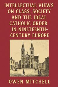 Produktbild: Intellectual Views on Class, Society and the Ideal Catholic Order in Nineteenth-Century Europe