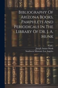 Produktbild: Bibliography Of Arizona Books, Pamphlets And Periodicals In The Library Of Dr. J. A. Munk
