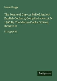 Produktbild: The Forme of Cury; A Roll of Ancient English Cookery, Compiled about A.D. 1390 By The Master-Cooks Of King Richard II