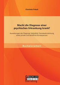 Produktbild: Macht die Diagnose einer psychischen Erkrankung krank? - Auswirkungen der Diagnose: Selbstbild, Fremdwahrnehmung sowie private und berufliche Konsequenzen