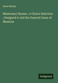 Produktbild: Missionary Hymns ; A Choice Selection ; Designed to Aid the General Cause of Missions
